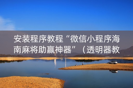安装程序教程“微信小程序海南麻将助赢神器”（透明器教程)