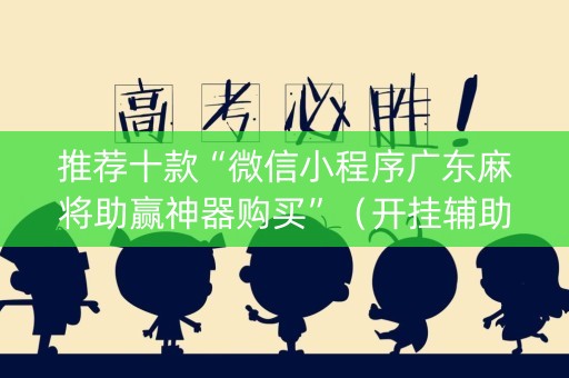 推荐十款“微信小程序广东麻将助赢神器购买”（开挂辅助插件)