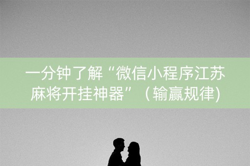 一分钟了解“微信小程序江苏麻将开挂神器”（输赢规律)