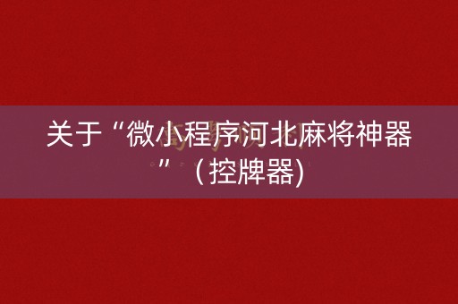 关于“微小程序河北麻将神器”（控牌器)