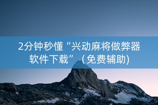 2分钟秒懂“兴动麻将做弊器软件下载”（免费辅助)