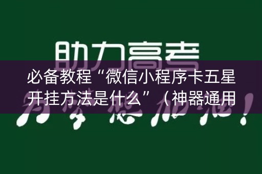必备教程“微信小程序卡五星开挂方法是什么”（神器通用版)