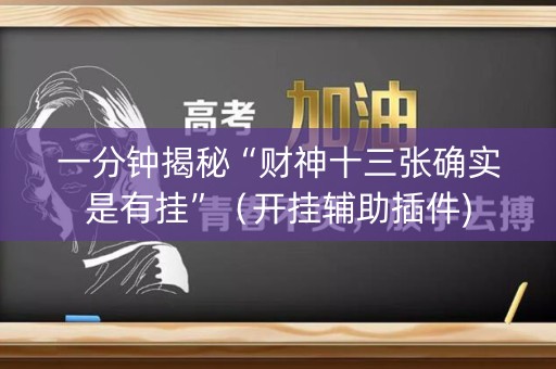详细阅读:一分钟揭秘“财神十三张确实是有挂”(开挂辅助插件) 一分钟揭秘“财神十三张确实是有挂”(开挂辅助插件)
