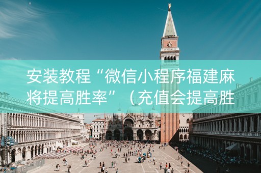 安装教程“微信小程序福建麻将提高胜率”（充值会提高胜率么)