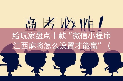 给玩家盘点十款“微信小程序江西麻将怎么设置才能赢”（外辅工具)