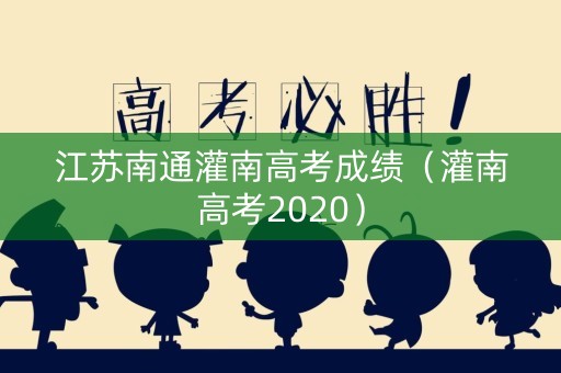 江苏南通灌南高考成绩（灌南高考2020）
