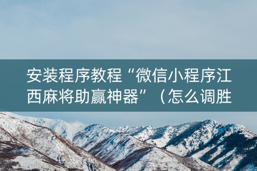 安装程序教程“微信小程序江西麻将助赢神器”（怎么调胜率)