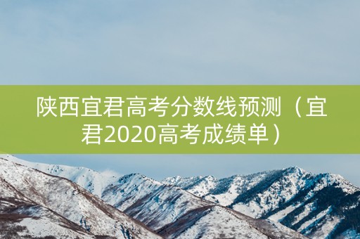 陕西宜君高考分数线预测（宜君2020高考成绩单）