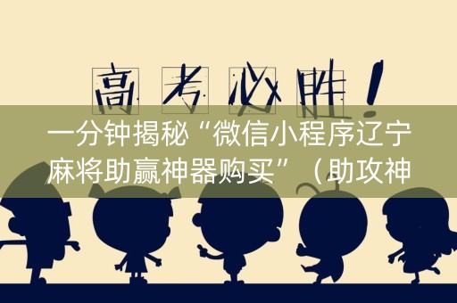 一分钟揭秘“微信小程序辽宁麻将助赢神器购买”（助攻神器)