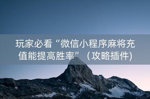 玩家必看“微信小程序麻将充值能提高胜率”（攻略插件)
