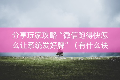 分享玩家攻略“微信跑得快怎么让系统发好牌”（有什么诀窍)