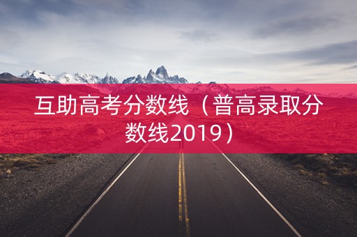 互助高考分数线（普高录取分数线2019）
