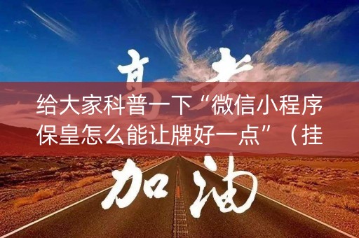 给大家科普一下“微信小程序保皇怎么能让牌好一点”（挂件神器)