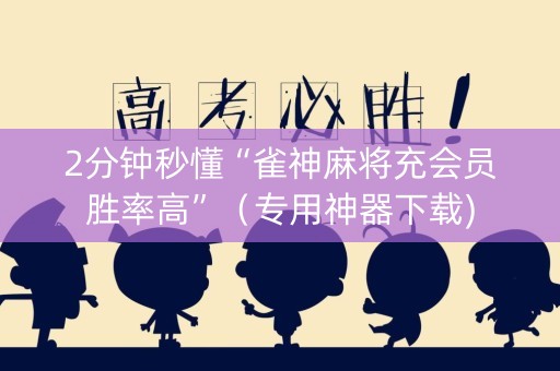 2分钟秒懂“雀神麻将充会员胜率高”（专用神器下载)