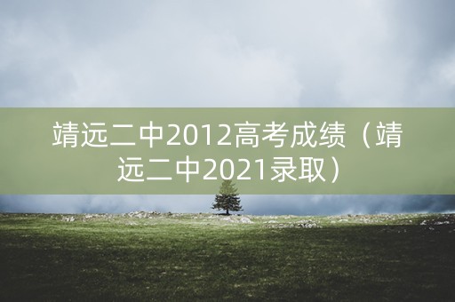 靖远二中2012高考成绩（靖远二中2021录取）