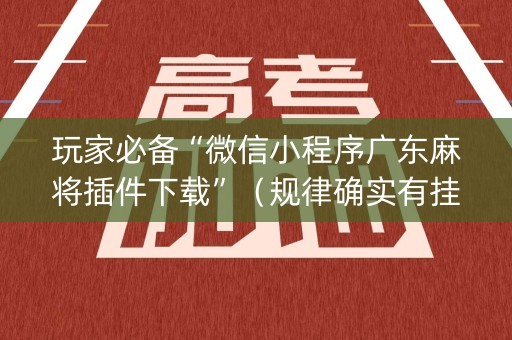 玩家必备“微信小程序广东麻将插件下载”（规律确实有挂)