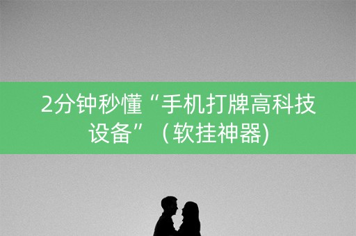 2分钟秒懂“手机打牌高科技设备”（软挂神器)