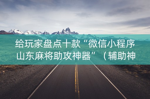 给玩家盘点十款“微信小程序山东麻将助攻神器”（辅助神器免费)