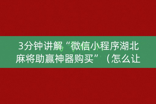 3分钟讲解“微信小程序湖北麻将助赢神器购买”（怎么让系统给自己好牌)