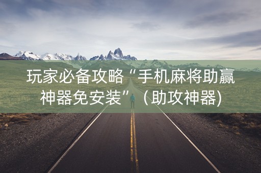 玩家必备攻略“手机麻将助赢神器免安装”（助攻神器)