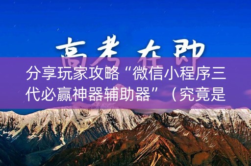 分享玩家攻略“微信小程序三代必赢神器辅助器”（究竟是不是有挂)