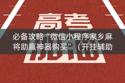 必备攻略“微信小程序家乡麻将助赢神器购买”（开挂辅助脚本)