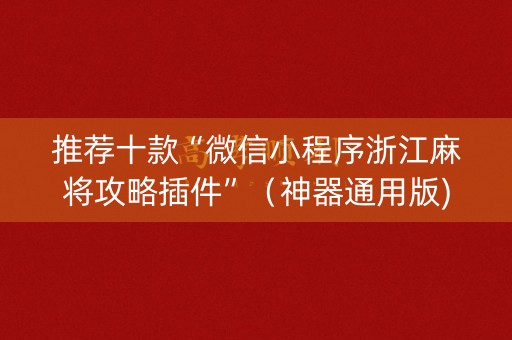 详细阅读:推荐十款“微信小程序浙江麻将攻略插件”(神器通用版) 推荐十款“微信小程序浙江麻将攻略插件”(神器通用版)