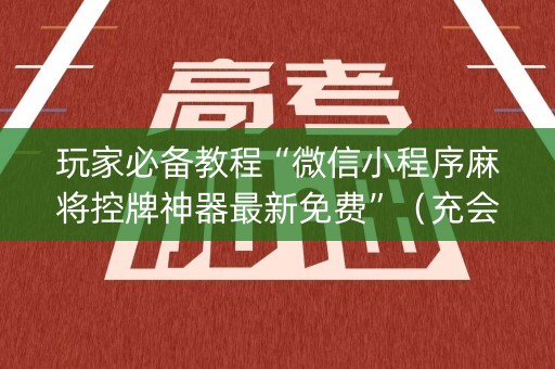 玩家必备教程“微信小程序麻将控牌神器最新免费”（充会员胜率高)