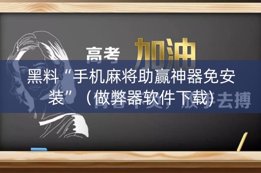 黑料“手机麻将助赢神器免安装”（做弊器软件下载)