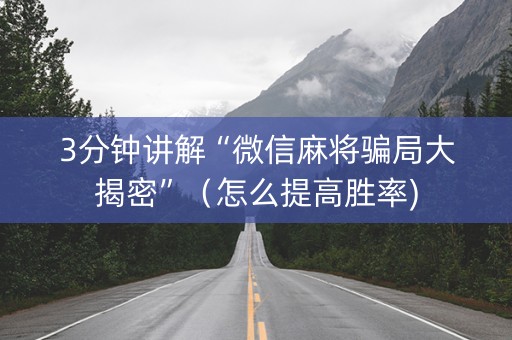 详细阅读:3分钟讲解“微信麻将骗局大揭密”(怎么提高胜率) 3分钟讲解“微信麻将骗局大揭密”(怎么提高胜率)