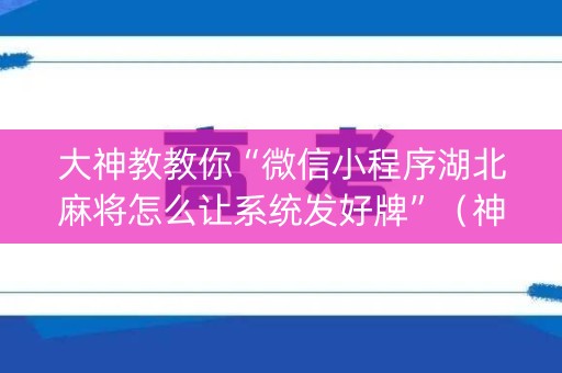 大神教教你“微信小程序湖北麻将怎么让系统发好牌”（神器通用版)