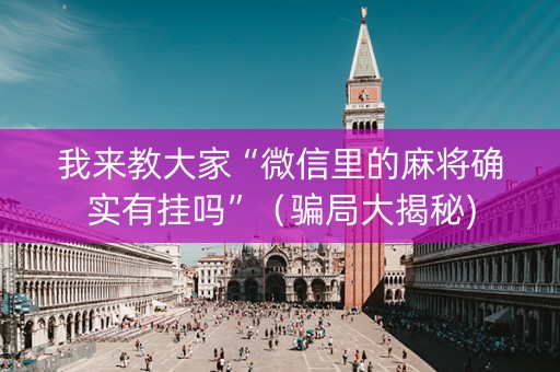 我来教大家“微信里的麻将确实有挂吗”（骗局大揭秘)