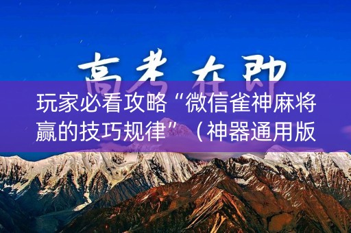 玩家必看攻略“微信雀神麻将赢的技巧规律”（神器通用版)