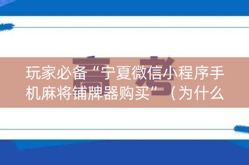 玩家必备“宁夏微信小程序手机麻将铺牌器购买”（为什么有人一直赢)