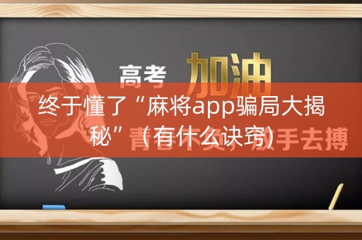 终于懂了“麻将app骗局大揭秘”（有什么诀窍)