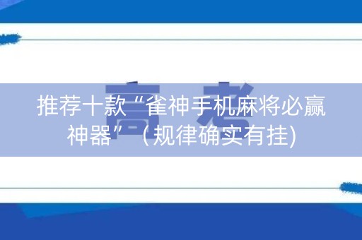 推荐十款“雀神手机麻将必赢神器”（规律确实有挂)