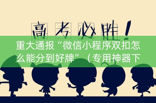 重大通报“微信小程序双扣怎么能分到好牌”（专用神器下载)