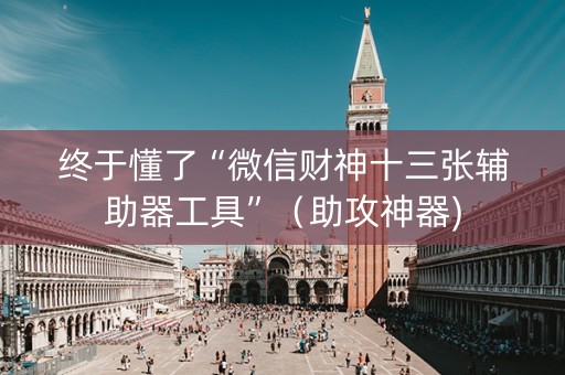 终于懂了“微信财神十三张辅助器工具”（助攻神器)