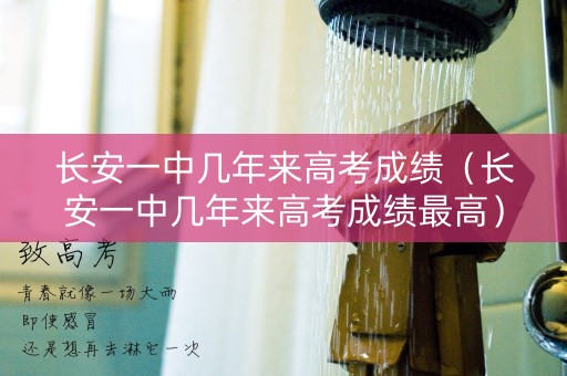 长安一中几年来高考成绩（长安一中几年来高考成绩最高）