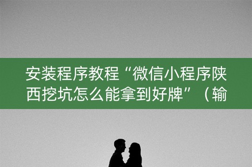 安装程序教程“微信小程序陕西挖坑怎么能拿到好牌”（输赢有什么规律)