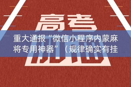 重大通报“微信小程序内蒙麻将专用神器”（规律确实有挂)