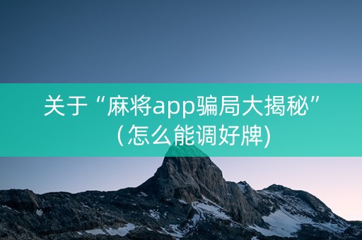 关于“麻将app骗局大揭秘”（怎么能调好牌)