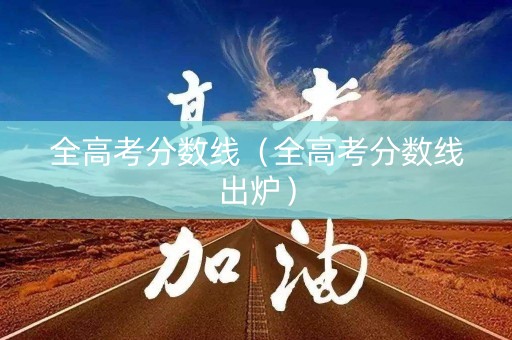 全高考分数线（全高考分数线出炉）