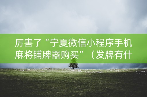 详细阅读:厉害了“宁夏微信小程序手机麻将铺牌器购买”(发牌有什么规律吗) 厉害了“宁夏微信小程序手机麻将铺牌器购买”(发牌有什么规律吗)