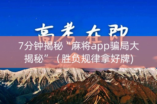 7分钟揭秘“麻将app骗局大揭秘”（胜负规律拿好牌)