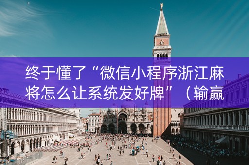 终于懂了“微信小程序浙江麻将怎么让系统发好牌”（输赢有什么规律)