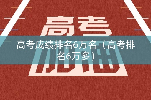 高考成绩排名6万名（高考排名6万多）