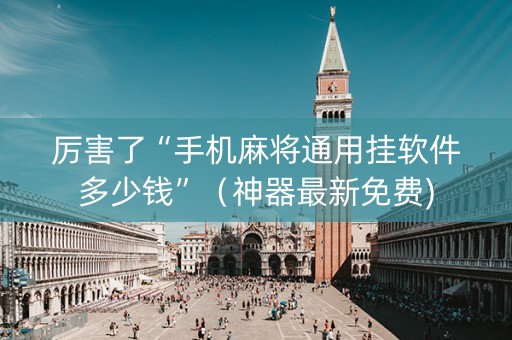 厉害了“手机麻将通用挂软件多少钱”（神器最新免费)