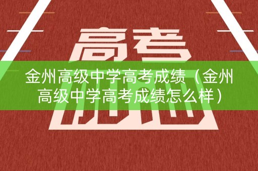 金州高级中学高考成绩（金州高级中学高考成绩怎么样）