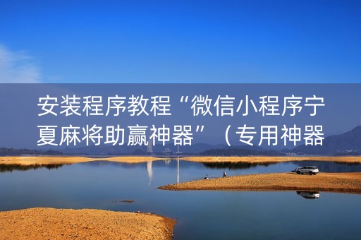 安装程序教程“微信小程序宁夏麻将助赢神器”（专用神器下载)
